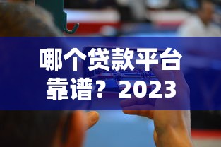 哪个贷款平台靠谱？2023年正规低息、快速放款渠道推荐