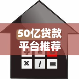 50亿贷款平台推荐：正规低息、安全可靠的借款渠道解析
