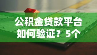 公积金贷款平台如何验证？5个步骤教你避开风险