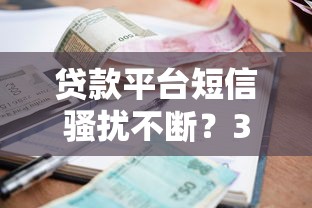 贷款平台短信骚扰不断？3个解决方法告别困扰