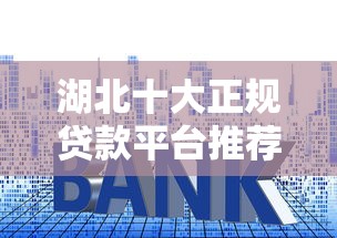 湖北十大正规贷款平台推荐｜快速审批低利率攻略