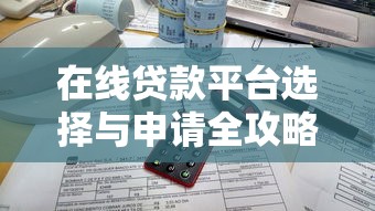 在线贷款平台选择与申请全攻略