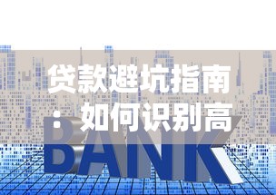 贷款避坑指南：如何识别高利息、隐形收费的违规平台？