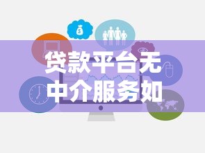贷款平台无中介服务如何避免踩坑？全面解析优势与选择技巧