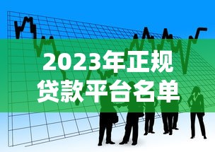 2023年正规贷款平台名单公布：安全可靠的借款渠道推荐