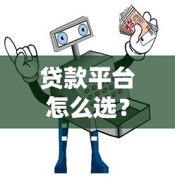 贷款平台怎么选？这份避坑指南助你安全借钱