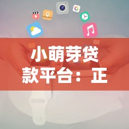小萌芽贷款平台：正规持牌机构，快速审批低息灵活