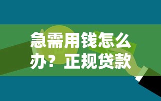 急需用钱怎么办？正规贷款平台挑选指南及避坑攻略