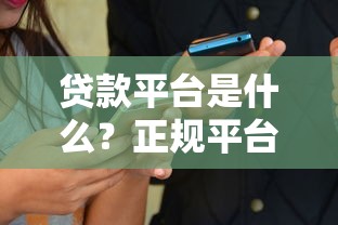 贷款平台是什么？正规平台如何选择和使用指南