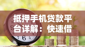 抵押手机贷款平台详解：快速借款流程与注意事项