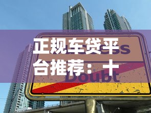 正规车贷平台推荐：十大靠谱汽车贷款渠道对比