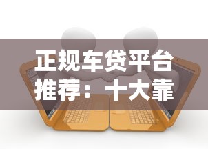 正规车贷平台推荐：十大靠谱汽车贷款渠道对比