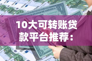 10大可转账贷款平台推荐：快速到账，灵活周转资金
