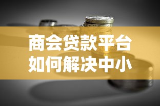 商会贷款平台如何解决中小企业融资难题？