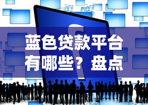 蓝色贷款平台有哪些？盘点10个正规靠谱的贷款渠道