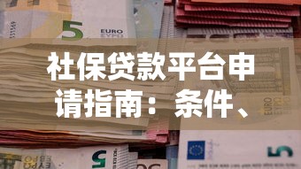 社保贷款平台申请指南：条件、流程及注意事项全解析