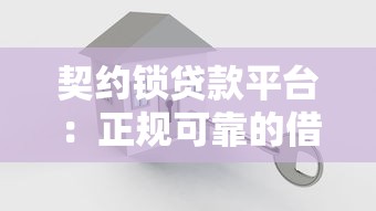 契约锁贷款平台：正规可靠的借贷解决方案，助力快速资金周转