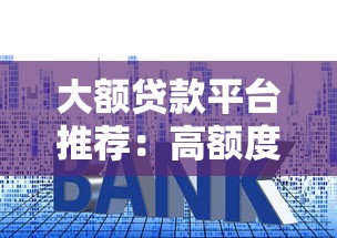 大额贷款平台推荐：高额度低利率的靠谱选择