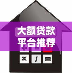大额贷款平台推荐：高额度低利率的靠谱选择