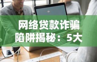 网络贷款诈骗陷阱揭秘：5大常见套路与防范指南