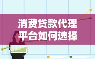 消费贷款代理平台如何选择？全解析助你避坑