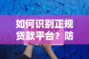 如何识别正规贷款平台？防诈骗贷款安全指南