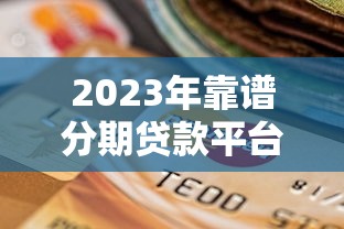 2023年靠谱分期贷款平台推荐：安全低息的选择指南