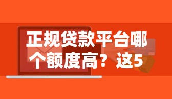 正规贷款平台哪个额度高？这5家最高可借30万