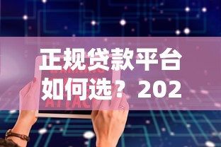 正规贷款平台如何选？2023年贷款防坑指南看这里