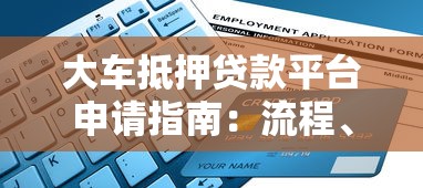 大车抵押贷款平台申请指南：流程、优势与注意事项