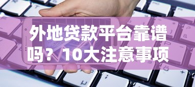 外地贷款平台靠谱吗？10大注意事项及正规产品推荐