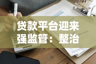贷款平台迎来强监管：整治行动背后的影响与应对策略