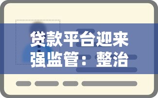 贷款平台迎来强监管：整治行动背后的影响与应对策略
