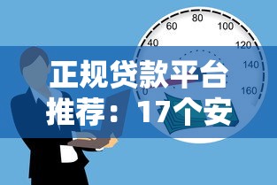 正规贷款平台推荐：17个安全可靠的借款渠道解析