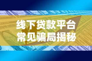 线下贷款平台常见骗局揭秘：避坑指南与防骗技巧