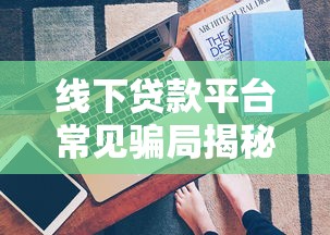 线下贷款平台常见骗局揭秘：避坑指南与防骗技巧