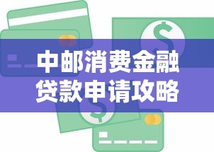 中邮消费金融贷款申请攻略：条件、流程、利率全解析