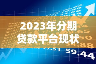 2023年分期贷款平台现状与风险深度解析