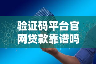 验证码平台官网贷款靠谱吗？安全风险与正规渠道申请流程详解