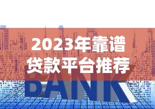 2023年靠谱贷款平台推荐：低利率、高额度、快速下款攻略