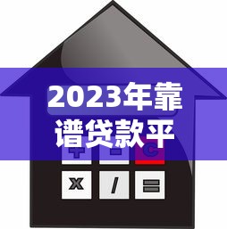 2023年靠谱贷款平台推荐：低利率、高额度、快速下款攻略
