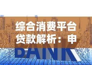 综合消费平台贷款解析：申请条件、利率与常见问题解答