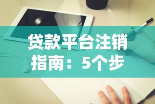 贷款平台注销指南：5个步骤教你安全解除账户绑定
