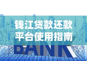 钱江贷款还款平台使用指南及贷款还款技巧解析