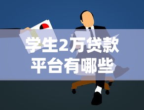学生2万贷款平台有哪些？如何选择靠谱的申请渠道