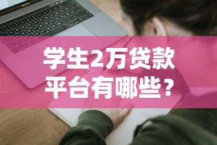 学生2万贷款平台有哪些？如何选择靠谱的申请渠道