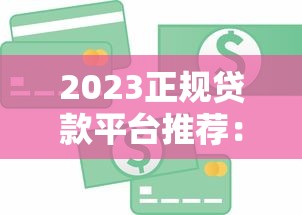 2023正规贷款平台推荐：银行、消费金融及网贷渠道对比