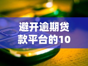避开逾期贷款平台的10个关键点，守护你的信用安全