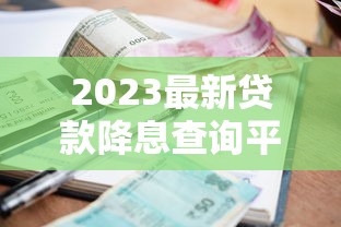 2023最新贷款降息查询平台推荐：快速找到低利率方案