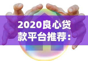 2020良心贷款平台推荐：安全靠谱、低息正规的借款渠道盘点